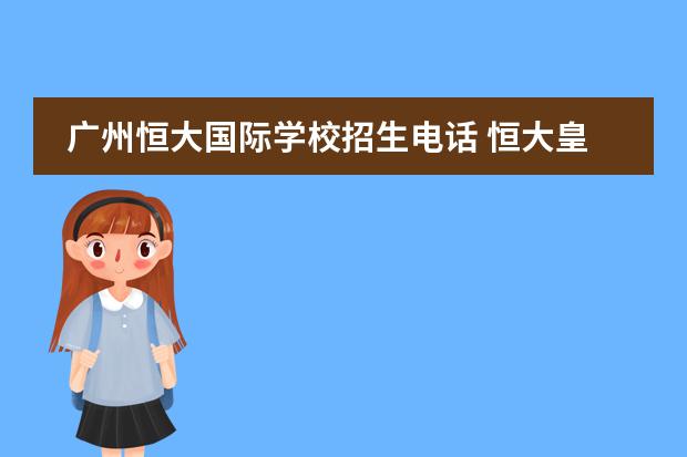 广州恒大国际学校招生电话 恒大皇马足球学校官网（打造未来足球之星的摇篮）