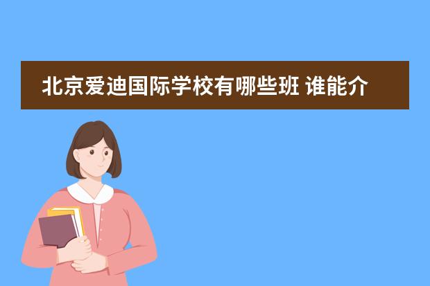 北京爱迪国际学校有哪些班 谁能介绍下北京爱迪国际学校的基本情况?比如课程设置、生活条件什么的