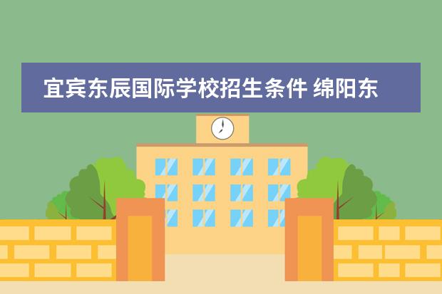 宜宾东辰国际学校招生条件 绵阳东辰国际学校招生条件是什么?