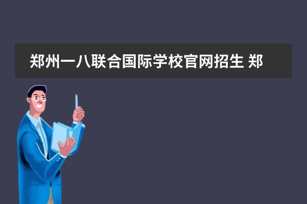 郑州一八联合国际学校官网招生 郑州一八联合国际学校学费
