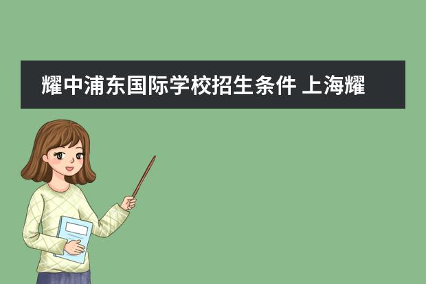 耀中浦东国际学校招生条件 上海耀中国际学校浦东校区的招生从什么时候开始？要做哪些准备？