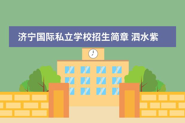 济宁国际私立学校招生简章 泗水紫光学校什么时候招生