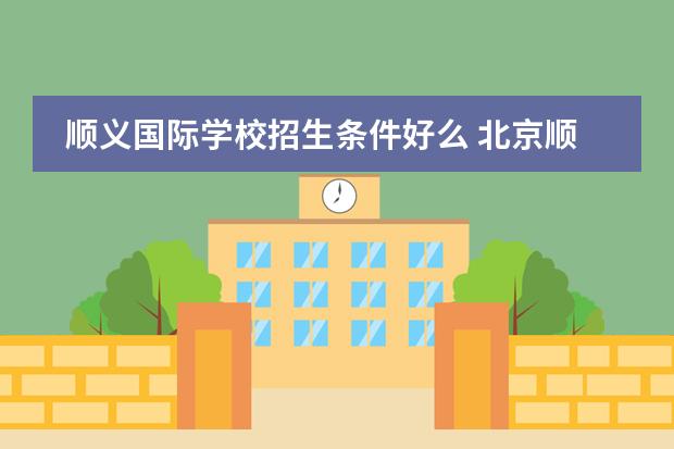 顺义国际学校招生条件好么 北京顺义国际学校招生条件