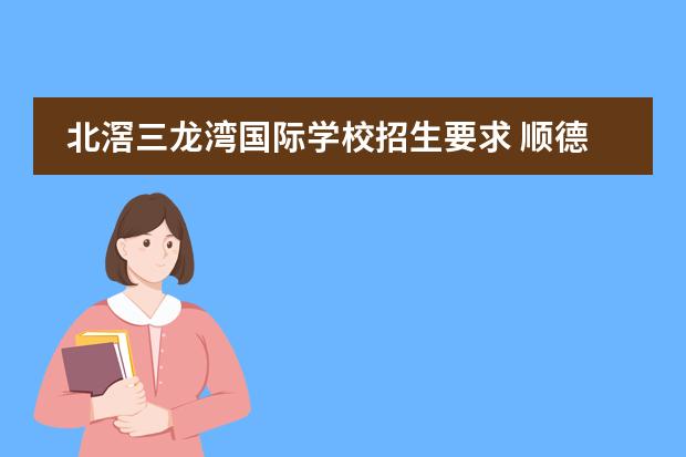 北滘三龙湾国际学校招生要求 顺德陈村三龙湾学校什么时候招生