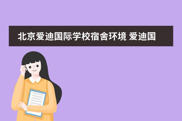 北京爱迪国际学校宿舍环境 爱迪国际学校北京怎么样