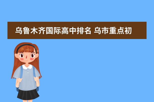乌鲁木齐国际高中排名 乌市重点初中前十排名
