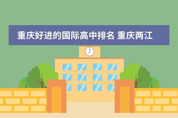 重庆好进的国际高中排名 重庆两江新区中学排名