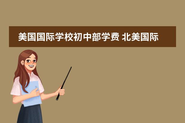 美国国际学校初中部学费 北美国际中学学费一年大概多少钱？