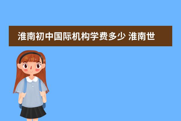 淮南初中国际机构学费多少 淮南世纪艺术学校学费多少