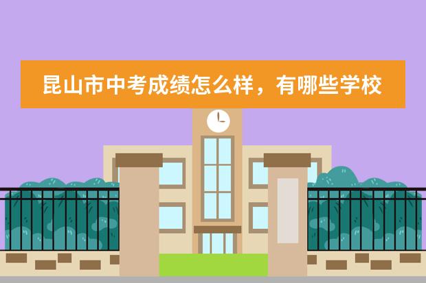 昆山市中考成绩怎么样，有哪些学校？