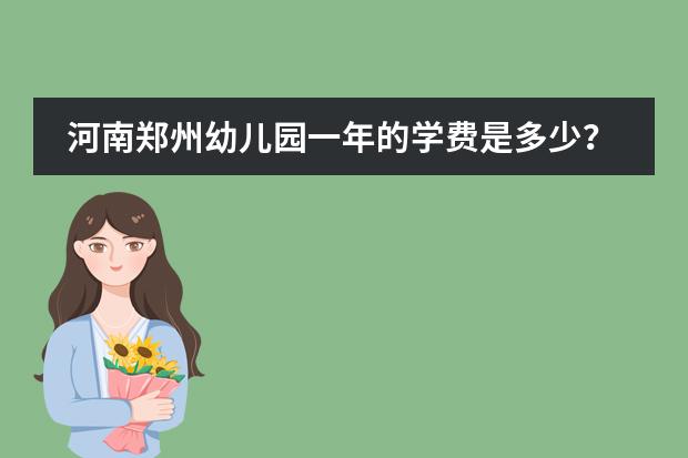 河南郑州幼儿园一年的学费是多少？