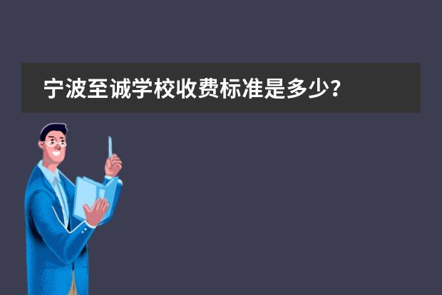 宁波至诚学校收费标准是多少?