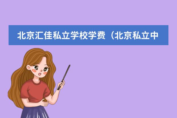 北京汇佳私立学校学费（北京私立中学排名及收费）