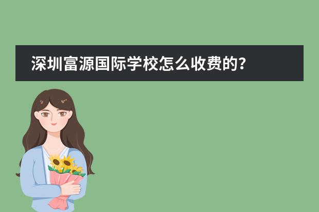深圳富源国际学校怎么收费的？