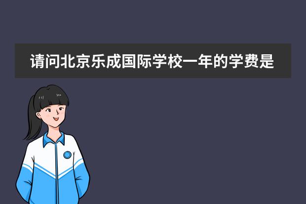 请问北京乐成国际学校一年的学费是多少?