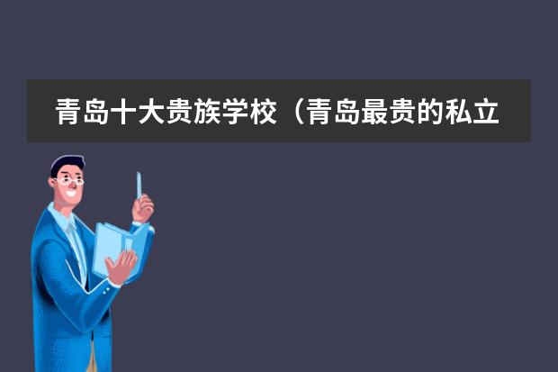青岛十大贵族学校（青岛最贵的私立学校）