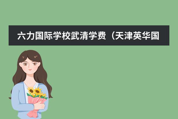 六力国际学校武清学费(天津英华国际学校收费标准)