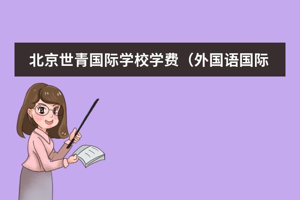 北京世青国际学校学费(外国语国际班一年学费)