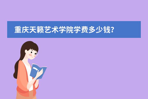 重庆天籁艺术学院学费多少钱?