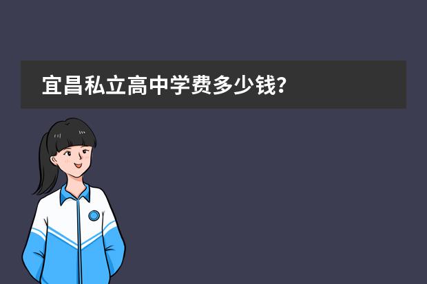 宜昌私立高中学费多少钱？