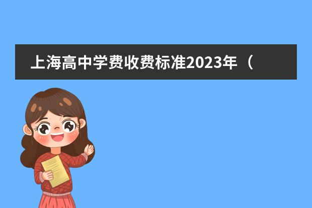 上海高中学费收费标准2023年(上海民办高中学费收费标准)