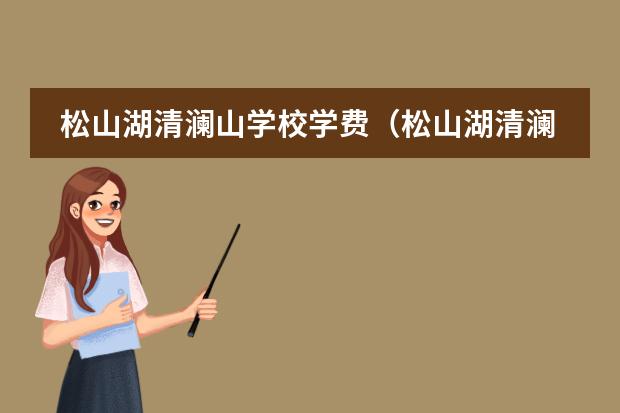 松山湖清澜山学校学费(松山湖清澜山学校学费)