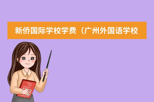 新侨国际学校学费（广州外国语学校国际部学费）