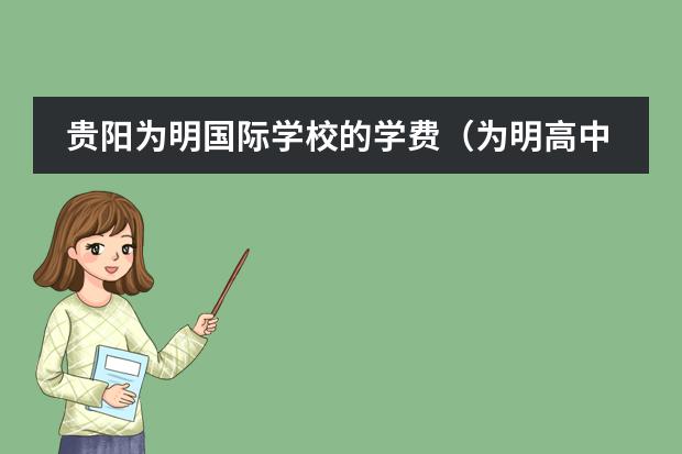 贵阳为明国际学校的学费（为明高中学费）