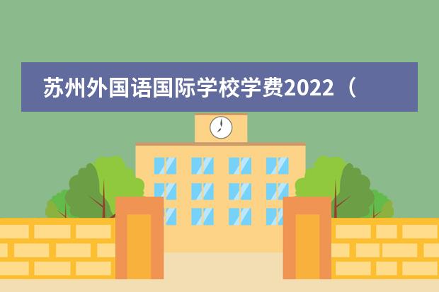 苏州外国语国际学校学费2022（昆山开发区国际学校学费）