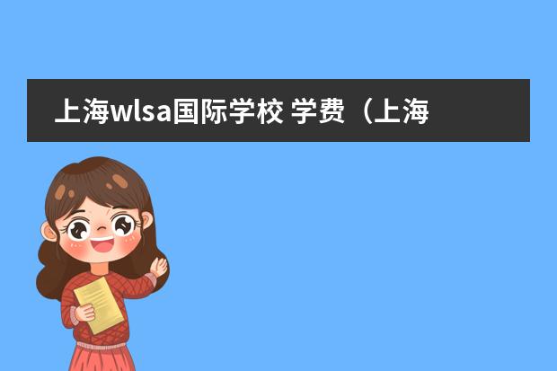 上海wlsa国际学校 学费(上海中学国际部学费)