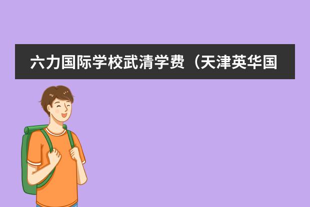 六力国际学校武清学费(天津英华国际学校高中收费标准)
