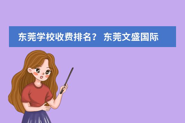 东莞学校收费排名? 东莞文盛国际学校学费 松山湖清澜山学校学费