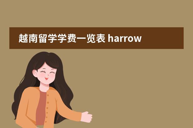 越南留学学费一览表 harrow国际学校学费 国际学校费用