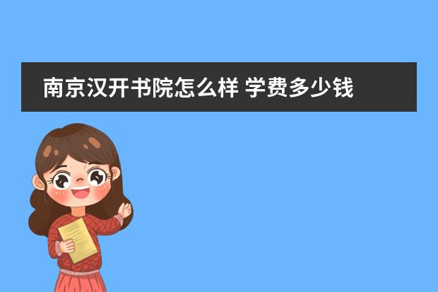 南京汉开书院怎么样 学费多少钱