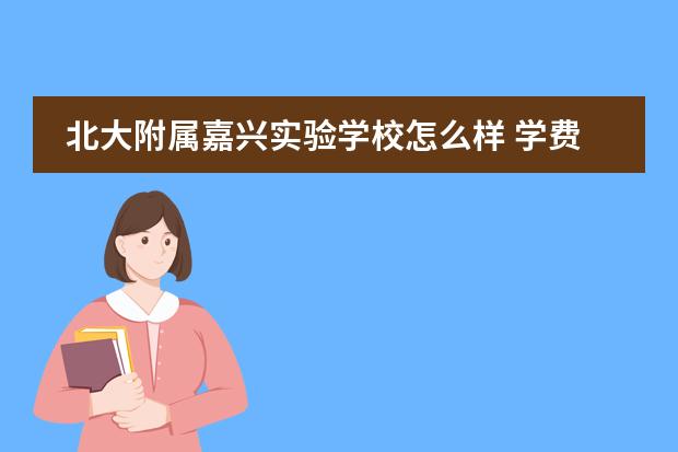 北大附属嘉兴实验学校怎么样 学费多少钱