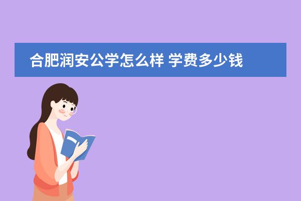 合肥润安公学怎么样 学费多少钱