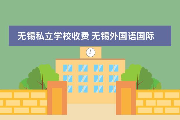 无锡私立学校收费 无锡外国语国际学校学费