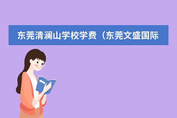 东莞清澜山学校学费(东莞文盛国际学校学费)