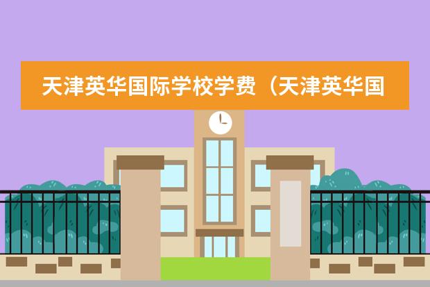 天津英华国际学校学费（天津英华国际学校收费标准）