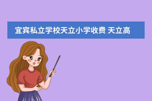 宜宾私立学校天立小学收费 天立高中一年学费多少钱?