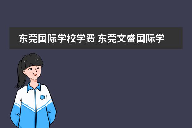 东莞国际学校学费 东莞文盛国际学校学费 松山湖清澜山学校学费