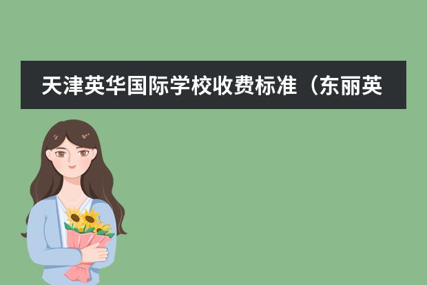 天津英华国际学校收费标准（东丽英华国际学校学费明细）
