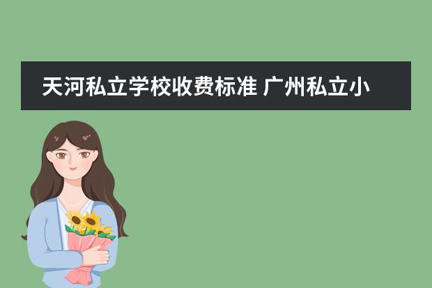 天河私立学校收费标准 广州私立小学排名以及收费