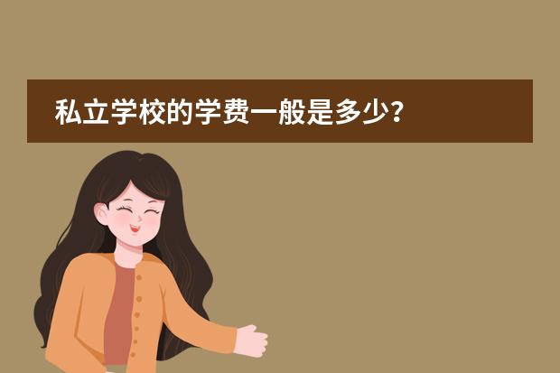 私立学校的学费一般是多少？