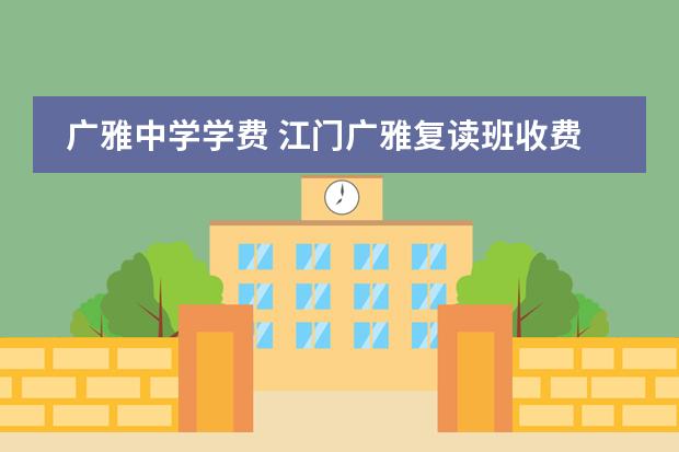 广雅中学学费 江门广雅复读班收费标准 江门新会广雅学校学费