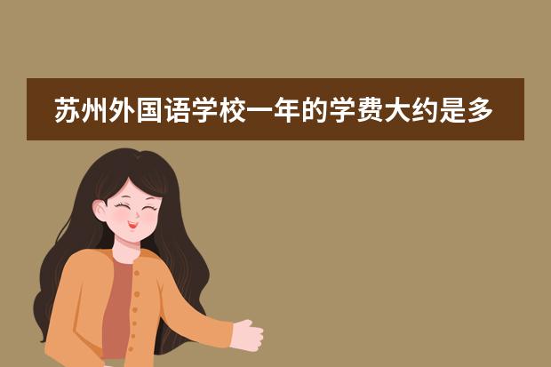 苏州外国语学校一年的学费大约是多少,有谁知道请告诉我一下