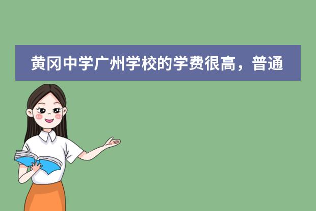 黄冈中学广州学校的学费很高，普通班50000一年，国际部100000一年，那那里的生活是不是像现实（广州花都黄冈中学收费标准）