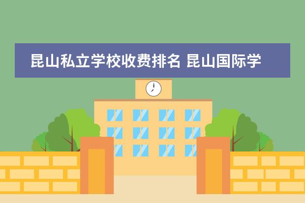 昆山私立学校收费排名 昆山国际学校排名