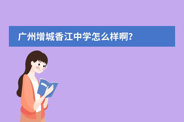 广州增城香江中学怎么样啊？