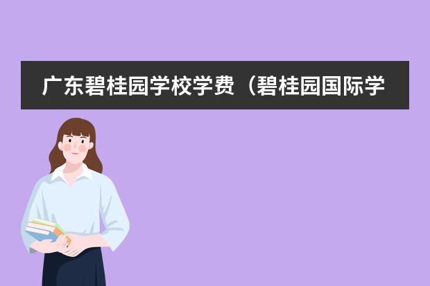 广东碧桂园学校学费(碧桂园国际学校收费)